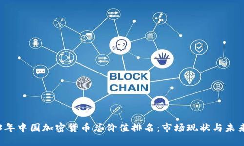 2023年中国加密货币总价值排名：市场现状与未来展望