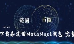 !--  --如何下载和使用MetaMask钱包：完整指南