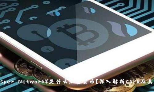 CSPR(Casper Network)是什么加密货币?深入解析CSPR及其应用前景