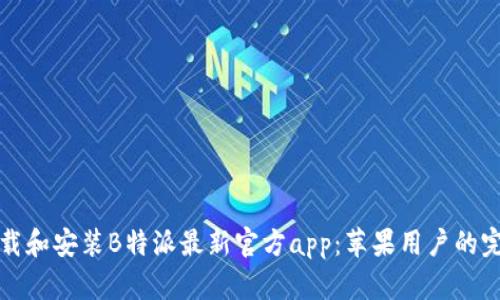如何下载和安装B特派最新官方app:苹果用户的完整指南