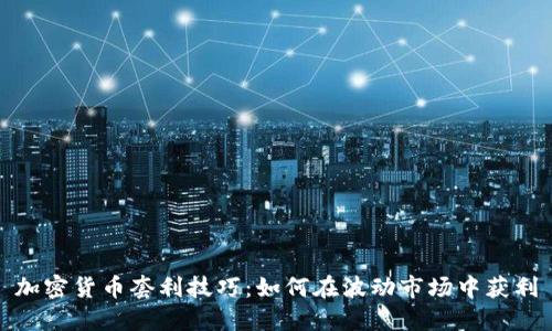 加密货币套利技巧:如何在波动市场中获利