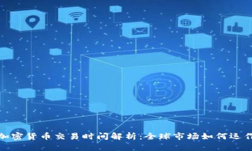 加密货币交易时间解析：全球市场如何运作