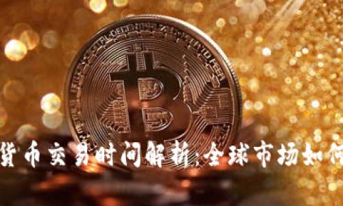 加密货币交易时间解析：全球市场如何运作