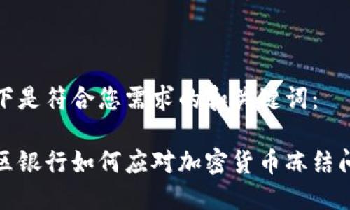 以下是符合您需求的和关键词:
地区银行如何应对加密货币冻结问题