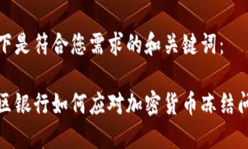 以下是符合您需求的和关键词:
地区银行如何应对加密货币冻结问题