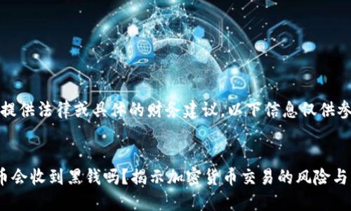 请注意:我无法提供法律或具体的财务建议,以下信息仅供参考和学习使用。
(标签):
易币付卖出的币会收到黑钱吗?揭示加密货币交易的风险与防范