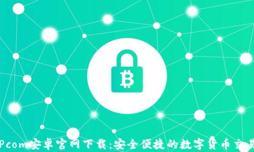 BitPcom安卓官网下载:安全便捷的数字货币交易平台
