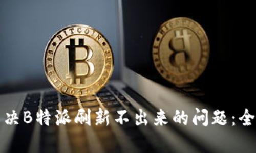 如何解决B特派刷新不出来的问题:全面指南