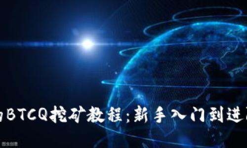 全面的BTCQ挖矿教程:新手入门到进阶指南