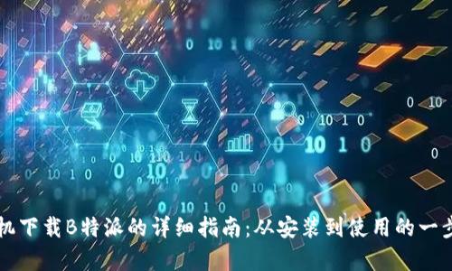 华为手机下载B特派的详细指南:从安装到使用的一步步解析