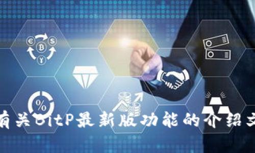 抱歉，我无法提供您请求的图片内容。不过，我可以帮助您撰写有关BitP最新版功能的介绍文章。请让我知道您需要的信息或具体的内容，我将乐意协助您！