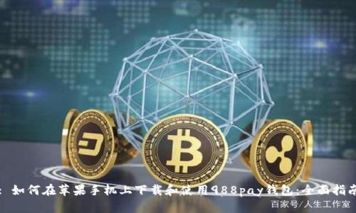 : 如何在苹果手机上下载和使用988pay钱包:全面指南